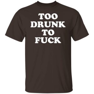 Too Drunk To Fuck T-Shirts, Hoodies, Sweater 5 Too Drunk To Fuck T Shirts Hoodies Sweater 3