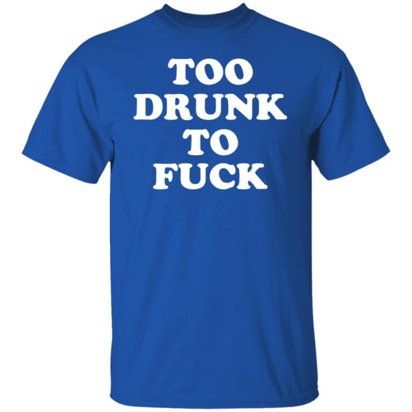 Too Drunk To Fuck T-Shirts, Hoodies, Sweater