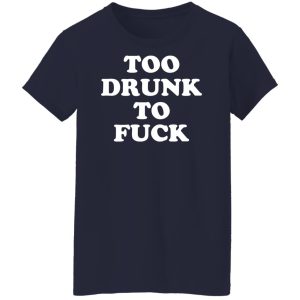 Too Drunk To Fuck T-Shirts, Hoodies, Sweater 9 Too Drunk To Fuck T Shirts Hoodies Sweater 7