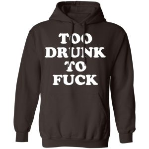 Too Drunk To Fuck T-Shirts, Hoodies, Sweater 11 Too Drunk To Fuck T Shirts Hoodies Sweater 9