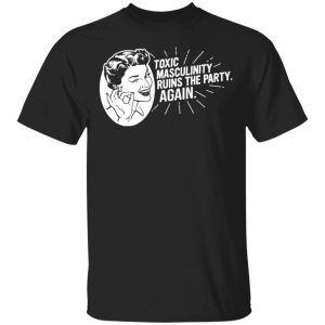 Toxic Masculinity Ruins The Party Again SSDGM MFM T-Shirts, Hoodies, Sweater Toxic Masculinity Ruins The Party Again SSDGM MFM T-Shirts, Hoodies, Sweater
