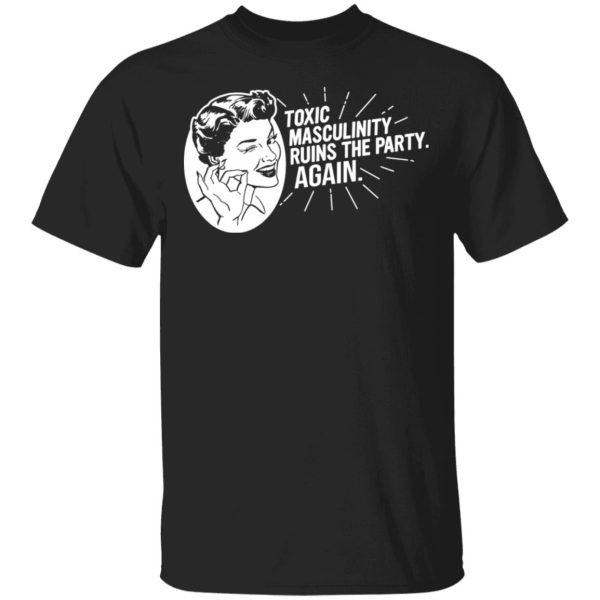 Toxic Masculinity Ruins The Party Again SSDGM MFM T-Shirts, Hoodies, Sweater