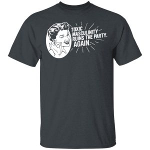 Toxic Masculinity Ruins The Party Again SSDGM MFM T-Shirts, Hoodies, Sweater Toxic Masculinity Ruins The Party Again SSDGM MFM T-Shirts, Hoodies, Sweater