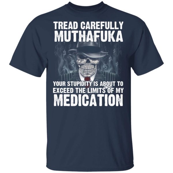 Tread Carefully Muthafuka Your Stupidity Is About To Exceed The Limits Of My Medication T-Shirts