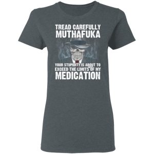 Tread Carefully Muthafuka Your Stupidity Is About To Exceed The Limits Of My Medication T-Shirts 5 Tread Carefully Muthafuka Your Stupidity Is About To Exceed The Limits Of My Medication T Shirts 2