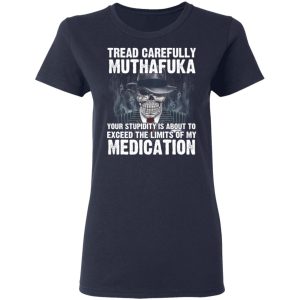 Tread Carefully Muthafuka Your Stupidity Is About To Exceed The Limits Of My Medication T-Shirts 6 Tread Carefully Muthafuka Your Stupidity Is About To Exceed The Limits Of My Medication T Shirts 3