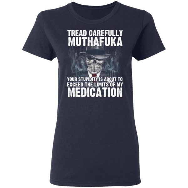 Tread Carefully Muthafuka Your Stupidity Is About To Exceed The Limits Of My Medication T-Shirts