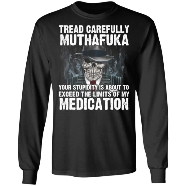 Tread Carefully Muthafuka Your Stupidity Is About To Exceed The Limits Of My Medication T-Shirts