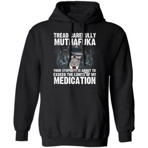 Tread Carefully Muthafuka Your Stupidity Is About To Exceed The Limits Of My Medication T-Shirts 9 Tread Carefully Muthafuka Your Stupidity Is About To Exceed The Limits Of My Medication T Shirts 6
