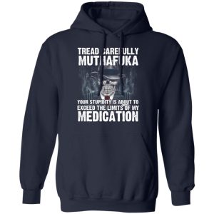 Tread Carefully Muthafuka Your Stupidity Is About To Exceed The Limits Of My Medication T-Shirts 10 Tread Carefully Muthafuka Your Stupidity Is About To Exceed The Limits Of My Medication T Shirts 7