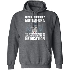 Tread Carefully Muthafuka Your Stupidity Is About To Exceed The Limits Of My Medication T-Shirts 11 Tread Carefully Muthafuka Your Stupidity Is About To Exceed The Limits Of My Medication T Shirts 8
