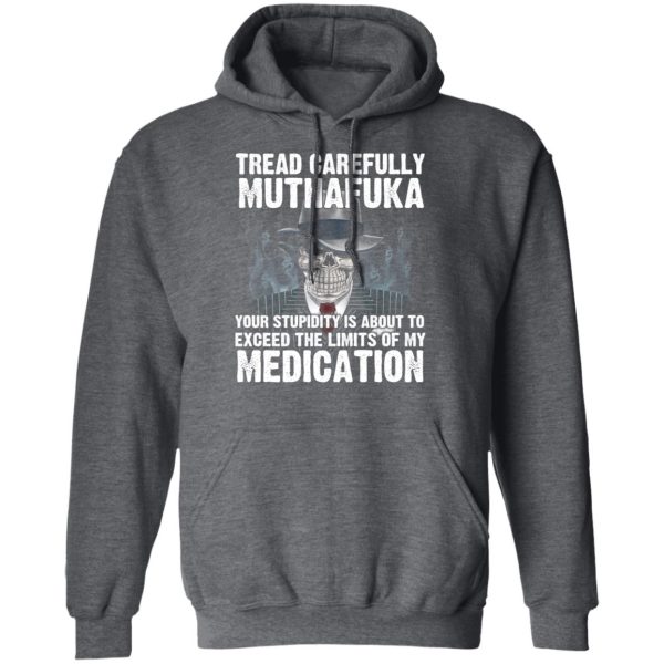 Tread Carefully Muthafuka Your Stupidity Is About To Exceed The Limits Of My Medication T-Shirts