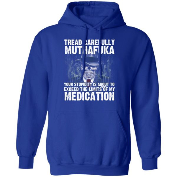 Tread Carefully Muthafuka Your Stupidity Is About To Exceed The Limits Of My Medication T-Shirts