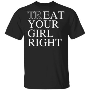 Treat Your Girl Right Shirt Treat Your Girl Right Shirt