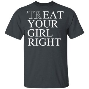 Treat Your Girl Right Shirt Treat Your Girl Right Shirt