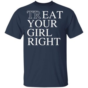 Treat Your Girl Right Shirt 2 Treat Your Girl Right Shirt 11