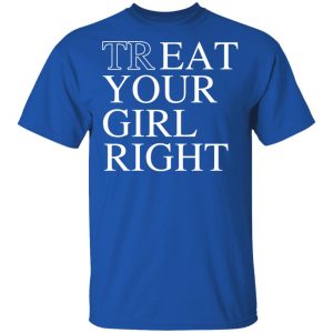 Treat Your Girl Right Shirt 3 Treat Your Girl Right Shirt 12