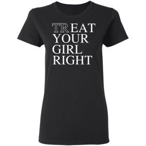 Treat Your Girl Right Shirt 4 Treat Your Girl Right Shirt 13