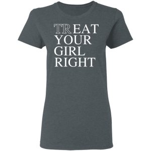 Treat Your Girl Right Shirt 5 Treat Your Girl Right Shirt 2