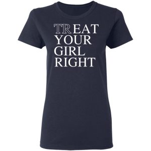 Treat Your Girl Right Shirt 6 Treat Your Girl Right Shirt 3