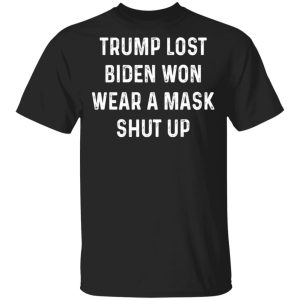 Trump Lost Biden Won Wear A Mask Shut Up T-Shirts, Hoodies, Sweater Trump Lost Biden Won Wear A Mask Shut Up T-Shirts, Hoodies, Sweater
