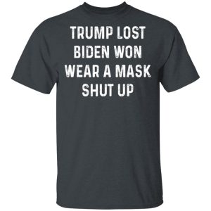 Trump Lost Biden Won Wear A Mask Shut Up T-Shirts, Hoodies, Sweater Trump Lost Biden Won Wear A Mask Shut Up T-Shirts, Hoodies, Sweater