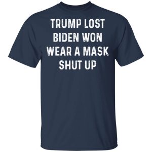 Trump Lost Biden Won Wear A Mask Shut Up T Shirts Hoodies Sweater 11