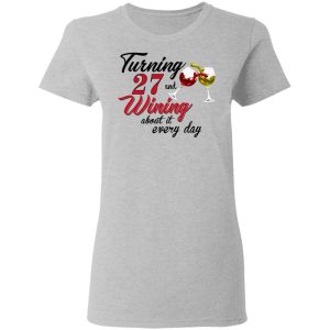 Turning 27 Years Old And Wining About It Every Day T-Shirts 3 Turning 27 Years Old And Wining About It Every Day T Shirts 12