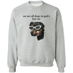 We Are All Dogs In God’S Hot Car T-Shirts, Hoodies, Sweater We Are All Dogs In God’S Hot Car T-Shirts, Hoodies, Sweater