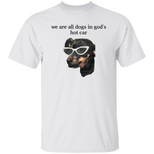 We Are All Dogs In God’S Hot Car T-Shirts, Hoodies, Sweater 5 We Are All Dogs In God'S Hot Car T Shirts Hoodies Sweater 3