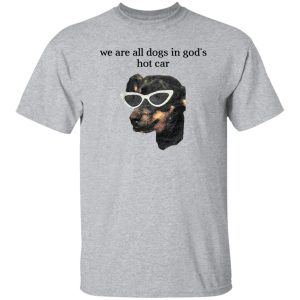 We Are All Dogs In God’S Hot Car T-Shirts, Hoodies, Sweater 6 We Are All Dogs In God'S Hot Car T Shirts Hoodies Sweater 4