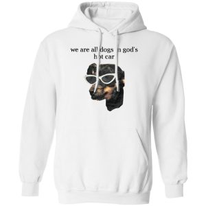 We Are All Dogs In God’S Hot Car T-Shirts, Hoodies, Sweater 10 We Are All Dogs In God'S Hot Car T Shirts Hoodies Sweater 8