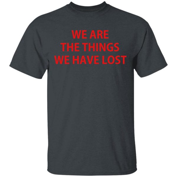 We Are The Things We Have Lost T-Shirts