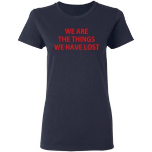 We Are The Things We Have Lost T-Shirts 6 We Are The Things We Have Lost T Shirts 3