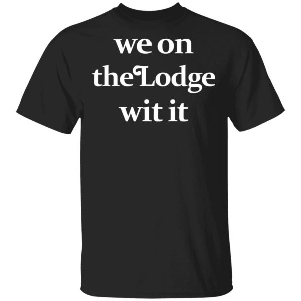 We On The Lodge Wit It Shirt