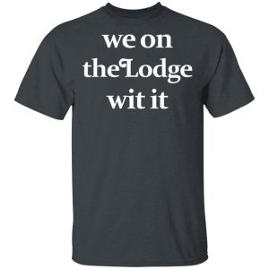 We On The Lodge Wit It Shirt We On The Lodge Wit It Shirt
