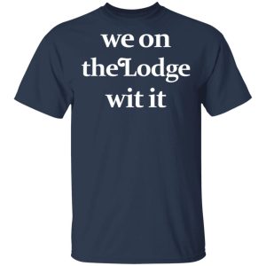 We On The Lodge Wit It Shirt 11