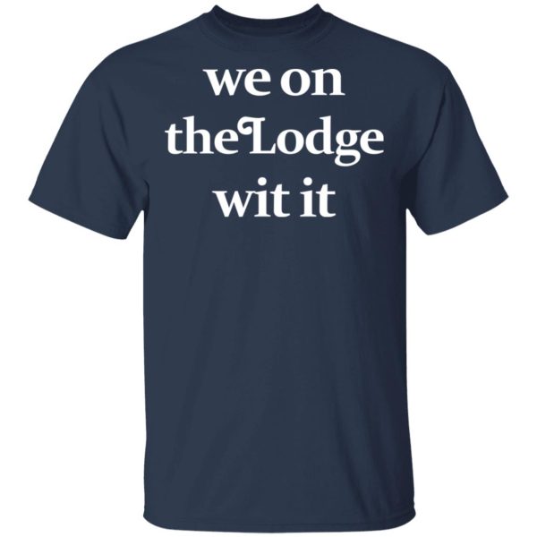 We On The Lodge Wit It Shirt