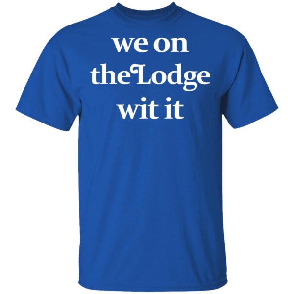 We On The Lodge Wit It Shirt