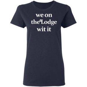 We On The Lodge Wit It Shirt 3
