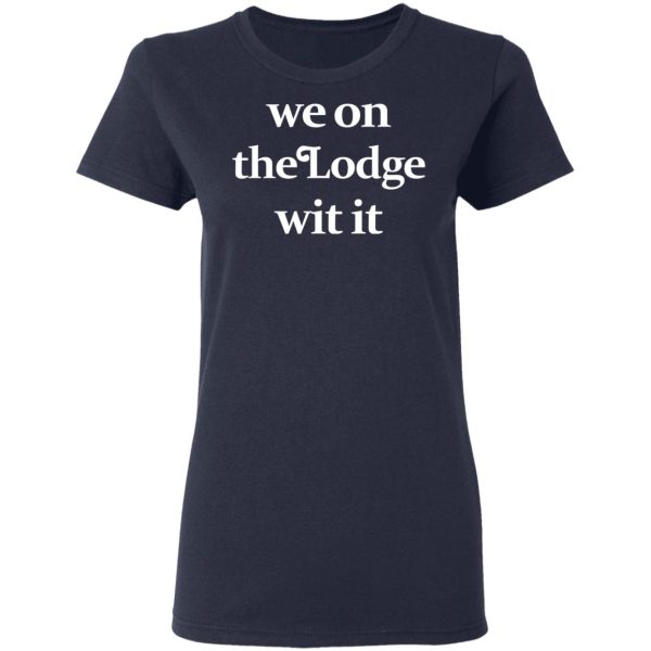 We On The Lodge Wit It Shirt