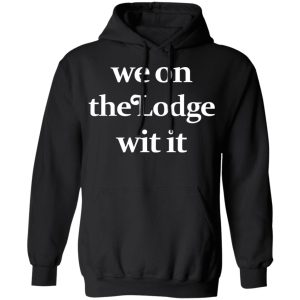 We On The Lodge Wit It Shirt 6