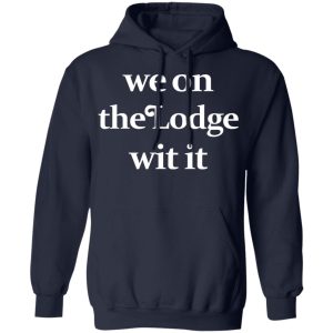 We On The Lodge Wit It Shirt 7