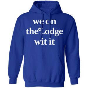 We On The Lodge Wit It Shirt 9