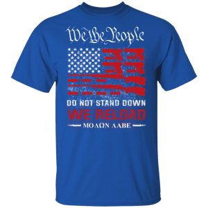 We The People Do Not Stand Down We Reload Moan Aabe T-Shirts 3 We The People Do Not Stand Down We Reload Moan Aabe T Shirts 12