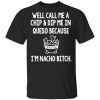 Well Call Me A Chip &amp Dip Me In Queso Because I&rsquo;m Nocho Bitch Shirt