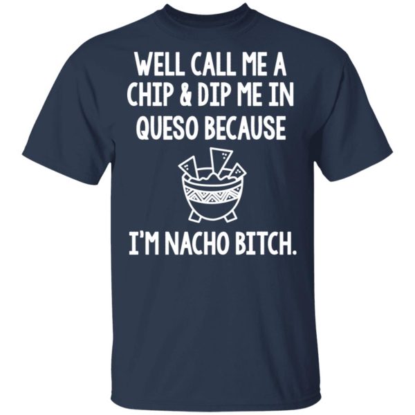 Well Call Me A Chip &amp Dip Me In Queso Because I’m Nocho Bitch Shirt