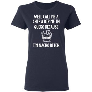 Well Call Me A Chip & Dip Me In Queso Because I'm Nocho Bitch Shirt 6 Well Call Me A Chip amp Dip Me In Queso Because Im Nocho Bitch Shirt 3