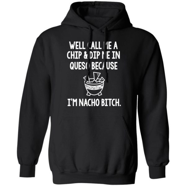 Well Call Me A Chip &amp Dip Me In Queso Because I’m Nocho Bitch Shirt