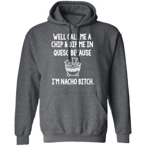 Well Call Me A Chip & Dip Me In Queso Because I'm Nocho Bitch Shirt 11 Well Call Me A Chip amp Dip Me In Queso Because Im Nocho Bitch Shirt 8